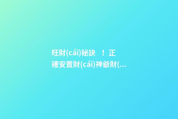 旺財(cái)秘訣！正確安置財(cái)神爺財(cái)源滾滾